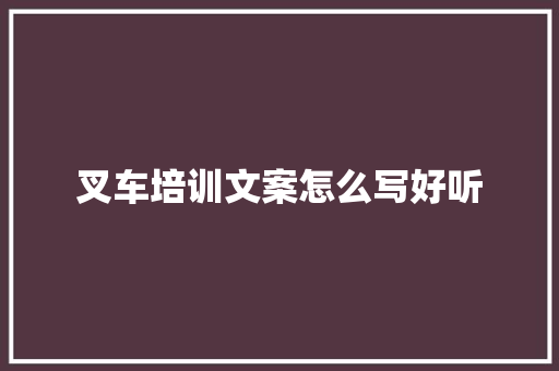 叉车培训文案怎么写好听