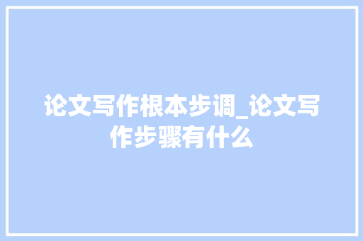 论文写作根本步调_论文写作步骤有什么