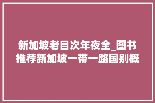 新加坡老目次年夜全_图书推荐新加坡一带一路国别概览