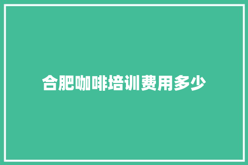 合肥咖啡培训费用多少 未命名