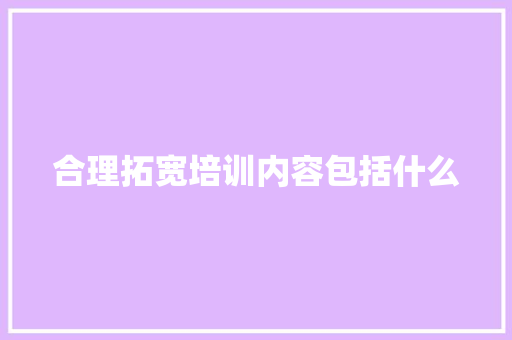 合理拓宽培训内容包括什么 未命名