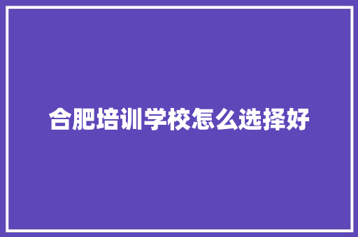 合肥培训学校怎么选择好 未命名