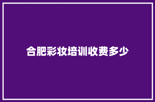 合肥彩妆培训收费多少