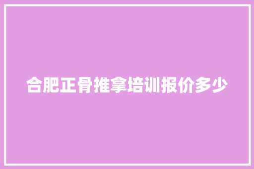 合肥正骨推拿培训报价多少