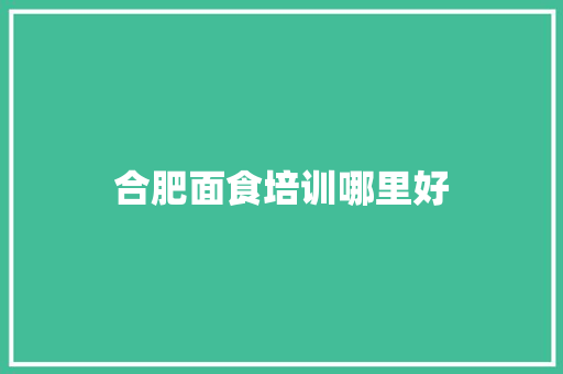 合肥面食培训哪里好 未命名