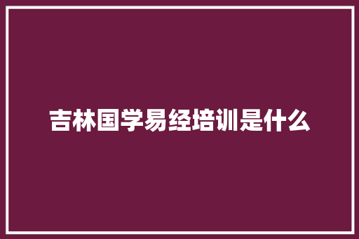 吉林国学易经培训是什么