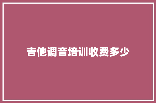 吉他调音培训收费多少 未命名