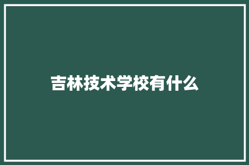 吉林技术学校有什么 未命名