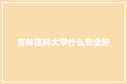 吉林医科大学什么专业好 未命名