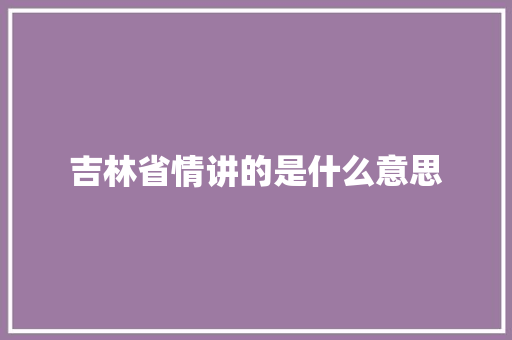 吉林省情讲的是什么意思