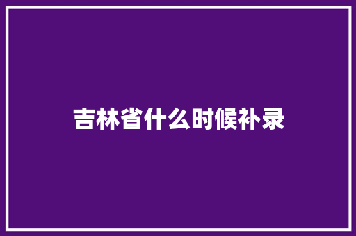 吉林省什么时候补录