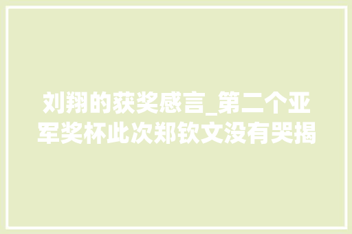 刘翔的获奖感言_第二个亚军奖杯此次郑钦文没有哭揭橥获奖感言眼神无比武断