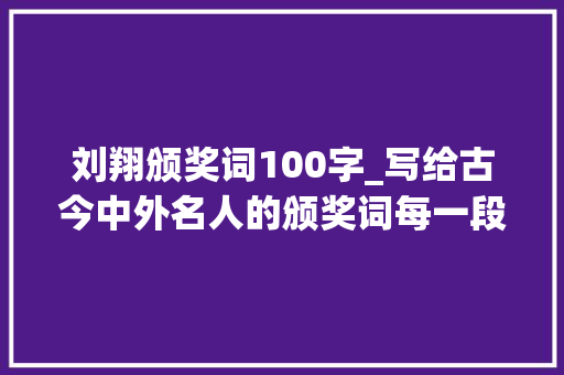 刘翔颁奖词100字_写给古今中外名人的颁奖词每一段颁奖词都是一篇散文诗 生活范文