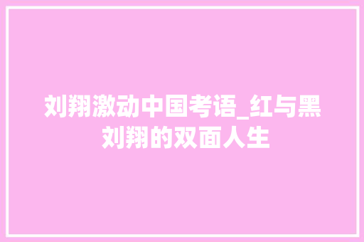 刘翔激动中国考语_红与黑 刘翔的双面人生