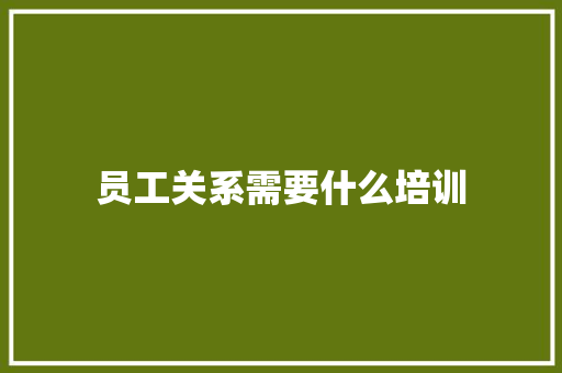 员工关系需要什么培训 未命名