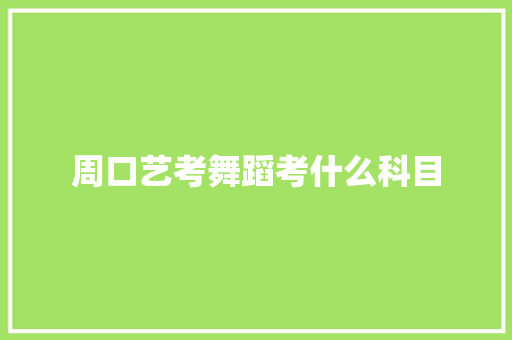 周口艺考舞蹈考什么科目 未命名