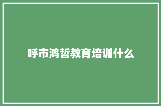 呼市鸿哲教育培训什么