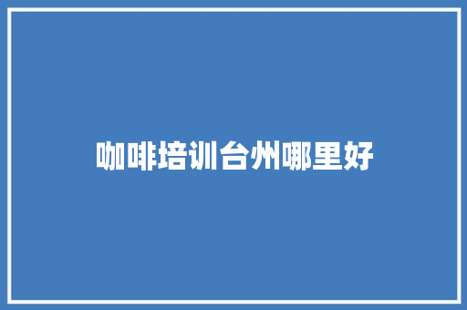 咖啡培训台州哪里好 未命名