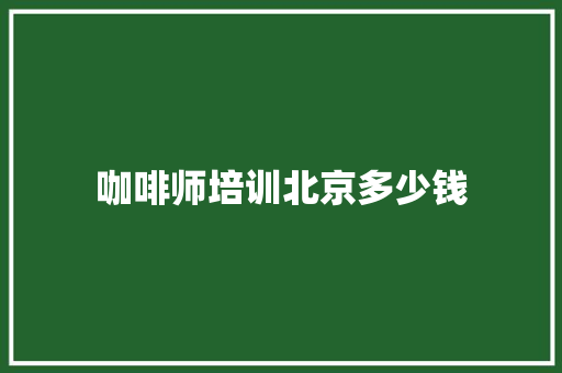 咖啡师培训北京多少钱 未命名