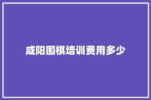 咸阳围棋培训费用多少 未命名