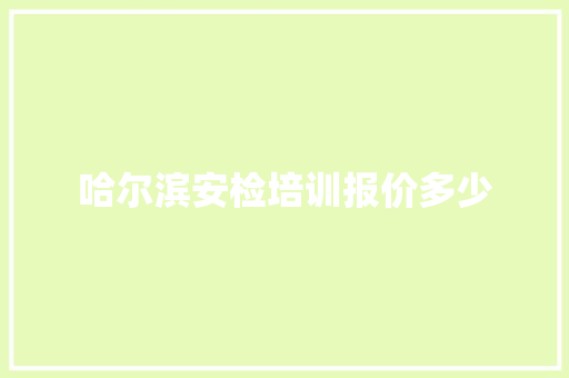 哈尔滨安检培训报价多少 未命名