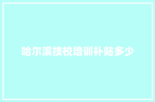 哈尔滨技校培训补贴多少 未命名