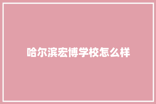 哈尔滨宏博学校怎么样