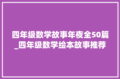 四年级数学故事年夜全50篇_四年级数学绘本故事推荐 工作总结范文