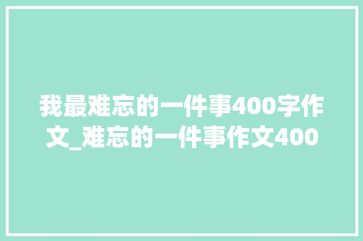 我最难忘的一件事400字作文_难忘的一件事作文400字五年级作文精选