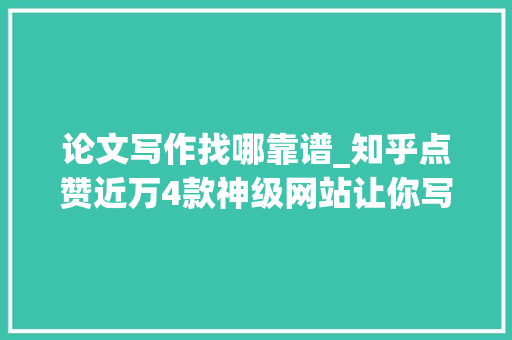 论文写作找哪靠谱_知乎点赞近万4款神级网站让你写论文速度如坐火箭般飞起 书信范文