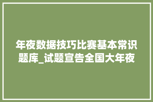 年夜数据技巧比赛基本常识题库_试题宣告全国大年夜学生数据分析技能大年夜赛历年试题及谜底解析 职场范文