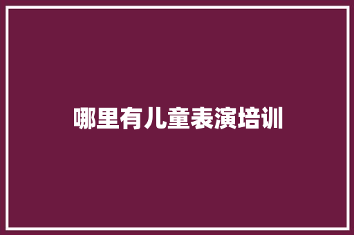 哪里有儿童表演培训