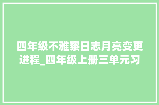 四年级不雅察日志月亮变更进程_四年级上册三单元习作写不雅观察日记月亮圆缺变革居然很复杂 会议纪要范文