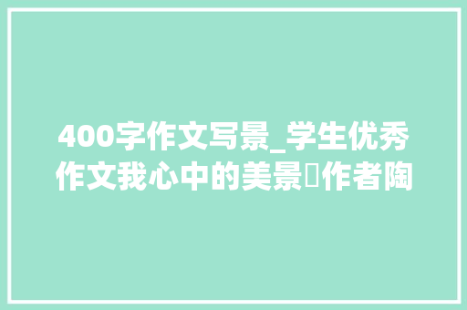 400字作文写景_学生优秀作文我心中的美景​作者陶智承何睿