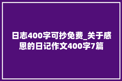 日志400字可抄免费_关于感恩的日记作文400字7篇