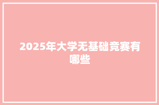 2025年大学无基础竞赛有哪些 未命名