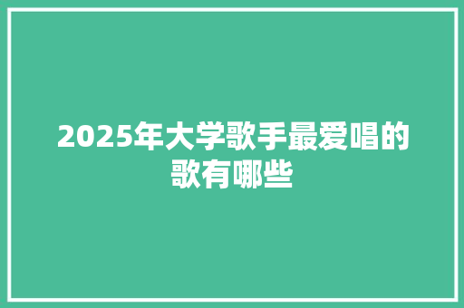 2025年大学歌手最爱唱的歌有哪些 未命名