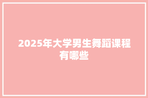 2025年大学男生舞蹈课程有哪些 未命名