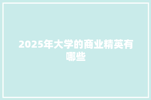 2025年大学的商业精英有哪些 未命名