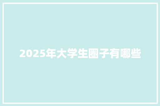 2025年大学生圈子有哪些