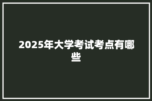 2025年大学考试考点有哪些 未命名