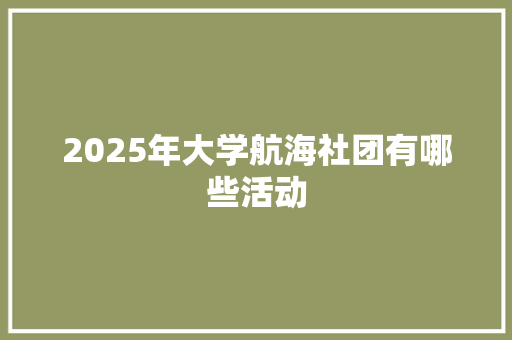 2025年大学航海社团有哪些活动