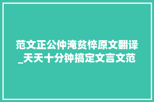 范文正公仲淹贫悴原文翻译_天天十分钟搞定文言文范仲淹正直