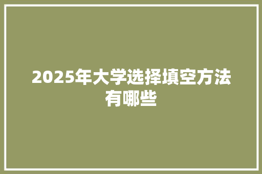 2025年大学选择填空方法有哪些 未命名