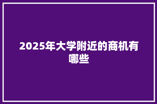 2025年大学附近的商机有哪些