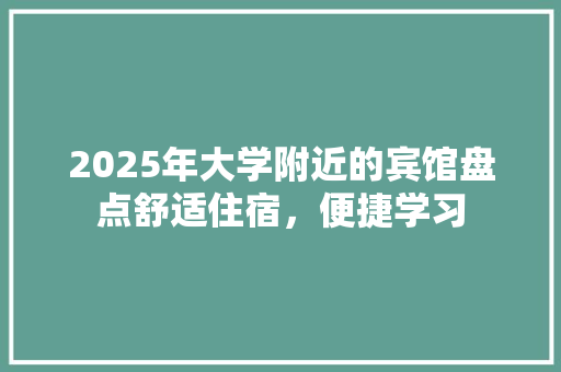 2025年大学附近的宾馆盘点舒适住宿，便捷学习 未命名