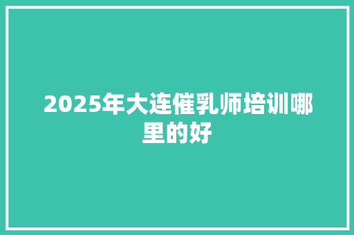 2025年大连催乳师培训哪里的好