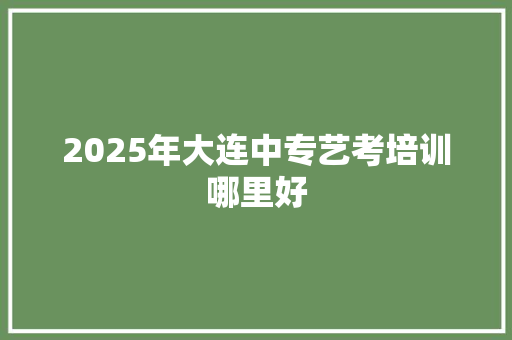 2025年大连中专艺考培训哪里好 未命名