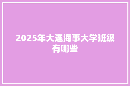 2025年大连海事大学班级有哪些