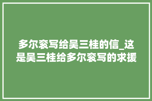 多尔衮写给吴三桂的信_这是吴三桂给多尔衮写的求援信写的年夜方冲动大方现在看有些讽刺